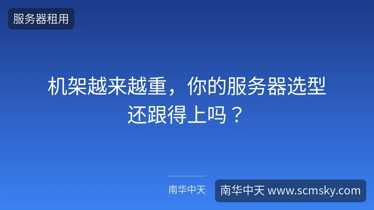 机架越来越重，你的服务器选型还跟得上吗？-南华中天
