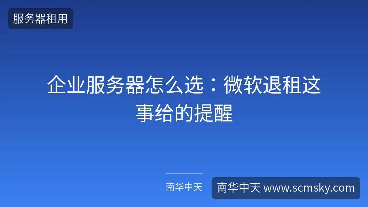 企业服务器怎么选:微软退租这事给的提醒-南华中天 企业服务器怎么选:微软退租这事给的提醒-南华中天